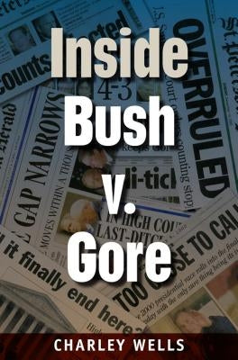 Inside Bush V. Gore by Wells, Charley
