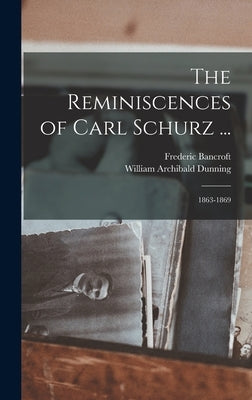 The Reminiscences of Carl Schurz ...: 1863-1869 by Dunning, William Archibald