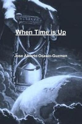 When Time is Up by Ocasio-Guzman, Jose Alberto