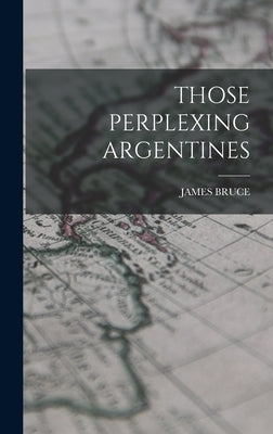 Those Perplexing Argentines by Bruce, James