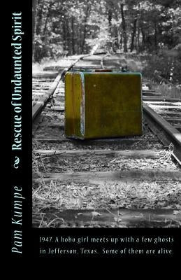 Rescue of Undaunted Spirit: 1947. A hobo girl meets up with a few ghosts in Jefferson, Texas. Some of them are alive. by Kumpe, Pam