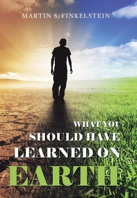 What You Should Have Learned on Earth: (A Novel) by Finkelstein, Martin S.