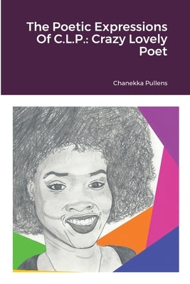 The Poetic Expressions Of C.L.P.: Crazy Lovely Poet by Pullens, Chanekka