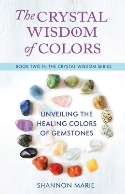 The Crystal Wisdom of Colors: Unveiling the Healing Colors of Gemstones by Marie, Shannon