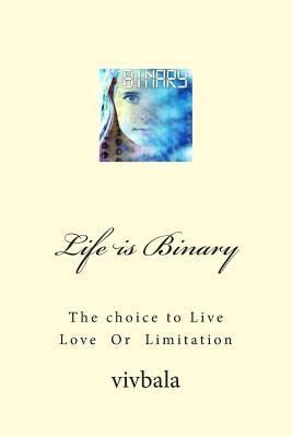 Life is Binary: The Choice to Live Love or Limitation by Bala, VIV