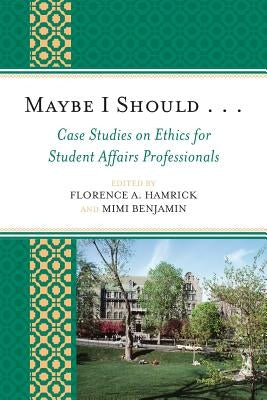 Maybe I Should. . .Case Studies on Ethics for Student Affairs Professionals by Hamrick, Florence A.