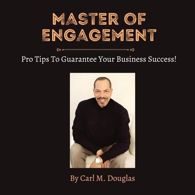 Master of Engagement: Pro Tips to Guarantee Your Business Success! by Douglas, Carl M.