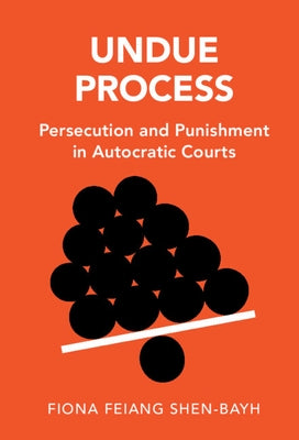 Undue Process: Persecution and Punishment in Autocratic Courts by Shen-Bayh, Fiona Feiang