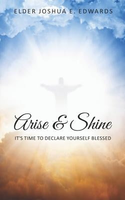 Arise & Shine: It's Time To Declare Yourself Blessed by Edwards, Joshua E.