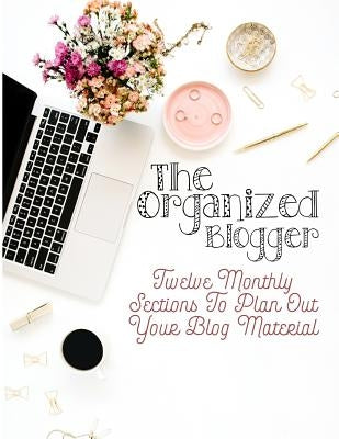 The Organized Blogger: Twelve Monthly Sections to Plan Out Your Blog Material by Highway 62 Publishing