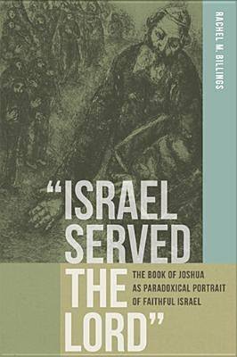 "Israel Served the Lord": The Book of Joshua as Paradoxical Portrait of Faithful Israel by Billings, Rachel M.