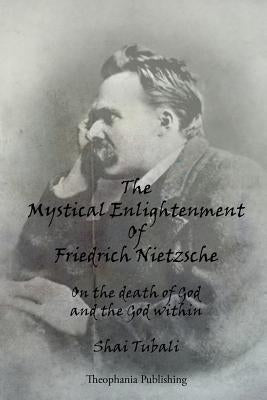 The Mystical Enlightenment Of Friedrich Nietzsche: On the death of God and the God within by Tubali, Shai