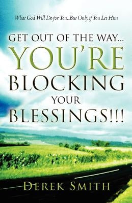 Get Out of the Way...You're Blocking Your Blessings!!! by Smith, Derek