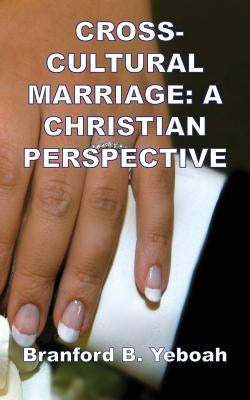 Cross-Cultural Marriage: A Christian Perspective by Yeboah, Branford B.