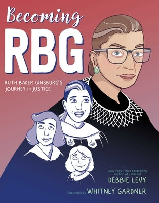Becoming RBG: Ruth Bader Ginsburg's Journey to Justice by Levy, Debbie