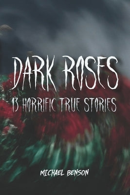 Dark Roses: 13 Horrific True Stories by Benson, Michael