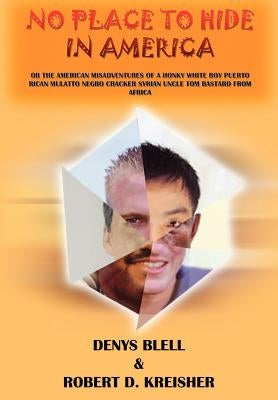No Place to Hide in America: Or the American Misadventures of a Honky White Boy Puerto Rican Mulatto Negro Cracker Syrian Uncle Tom Bastard from AF by Blell, Denys