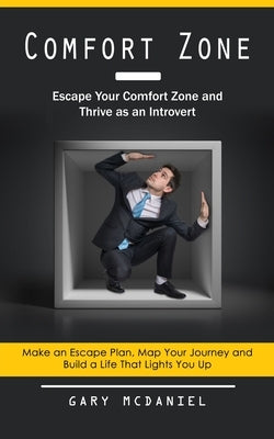 Comfort Zone: Escape Your Comfort Zone and Thrive as an Introvert (Make an Escape Plan, Map Your Journey and Build a Life That Lights You Up) by McDaniel, Gary