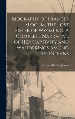 Biography of Frances Slocum, the Lost Sister of Wyoming. A Complete Narrative of her Captivity and Wanderings Among the Indians by Meginness, John Franklin