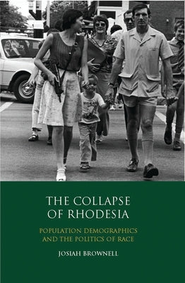 The Collapse of Rhodesia: Population Demographics and the Politics of Race by Brownell, Josiah