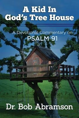 A Kid in God's Tree House: A Devotional Commentary on Psalm 91 by Abramson, Bob