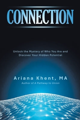 Connection: Unlock the Mystery of Who You Are and Discover Your Hidden Potential by Khent, Ariana