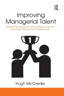 Improving Managerial Talent: Practical Psychology for Human Resourcing and Learning & Development Professionals by McCredie, Hugh