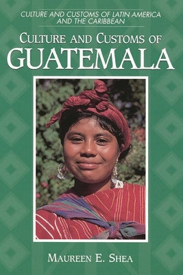 Culture and Customs of Guatemala by Shea, Maureen E.