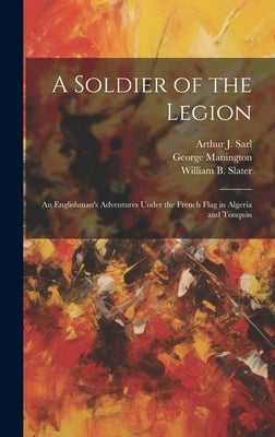 A Soldier of the Legion; an Englishman's Adventures Under the French Flag in Algeria and Tonquin by Manington, George
