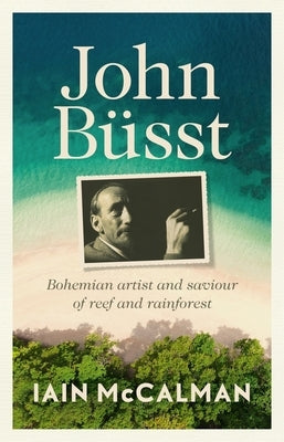 John B?sst Bohemian artist and saviour of reef and rainforest by McCalman, Iain