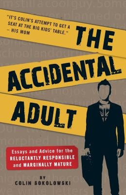 The Accidental Adult: Essays and Advice for the Reluctantly Responsible and Marginally Mature by Sokolowski, Colin