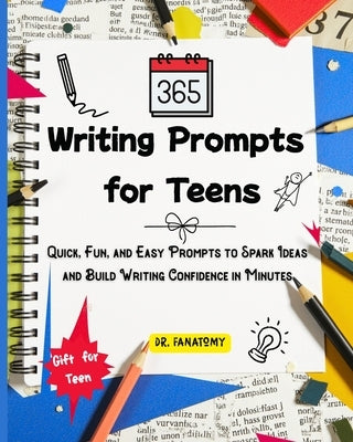 365 Writing Prompts For Teens: Quick, Fun, and Easy Prompts to Spark Ideas and Build Writing Confidence in Minutes by Fanatomy