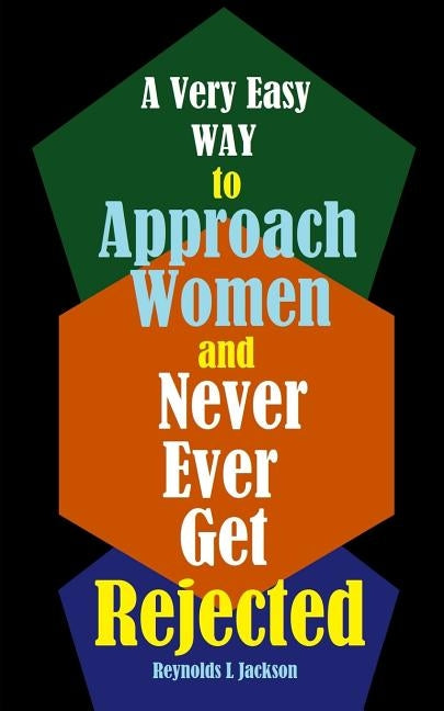 A Very Easy Way to Approach Women and Never Ever Get Rejected by Jackson, Reynolds L.