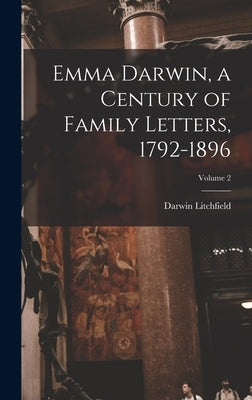 Emma Darwin, a Century of Family Letters, 1792-1896; Volume 2 by Litchfield, Darwin
