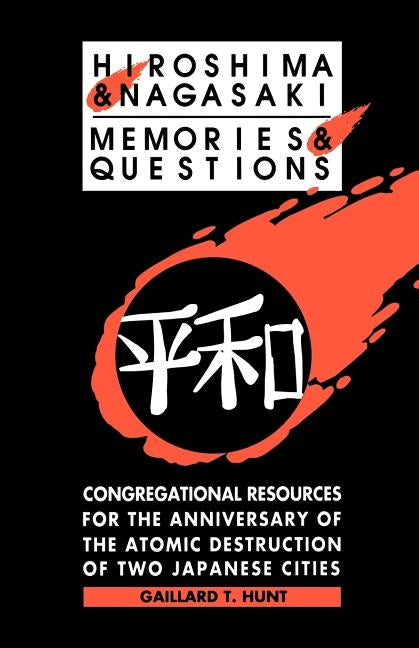 Hiroshima and Nagasaki: Memories and Questions: Congregational Resources for the Anniversary of the Atomic Destruction of Two Japanese Cities by Hunt, Gaillard T.