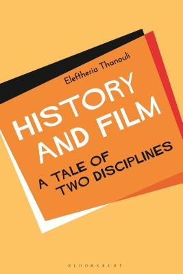History and Film: A Tale of Two Disciplines by Thanouli, Eleftheria