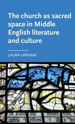 The Church as Sacred Space in Middle English Literature and Culture by Varnam, Laura