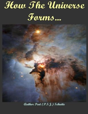 How The Universe Forms...: Long Before Our Cosmos Started by Schutte, P. S. J. (Peet)