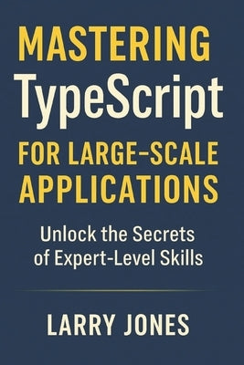 Mastering TypeScript for Large-Scale Applications: Unlock the Secrets of Expert-Level Skills by Jones, Larry