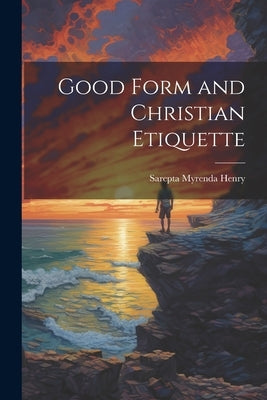 Good Form and Christian Etiquette by Henry, Sarepta Myrenda (Irish) 1839-1