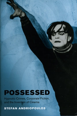 Possessed: Hypnotic Crimes, Corporate Fiction, and the Invention of Cinema by Andriopoulos, Stefan