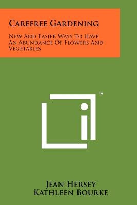 Carefree Gardening: New and Easier Ways to Have an Abundance of Flowers and Vegetables by Hersey, Jean