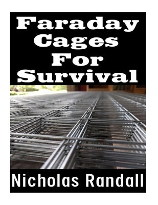 Faraday Cages For Survival: The Ultimate Beginner's Guide On What Faraday Cages Are, Why You Need One, and How To Build It by Randall, Nicholas