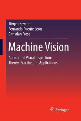 Machine Vision: Automated Visual Inspection: Theory, Practice and Applications by Beyerer, Jürgen