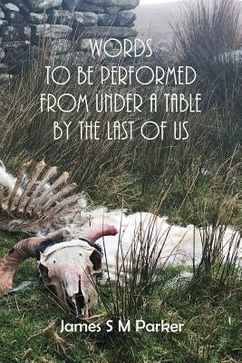 Words to be performed from under a table by the last of us by Parker, James S. M.