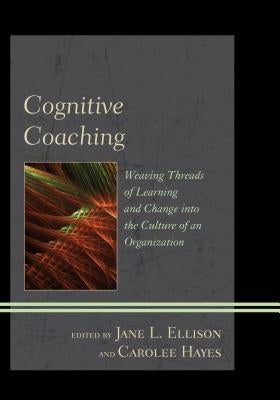 Cognitive Coaching: Weaving Threads of Learning and Change Into the Culture of an Organization by Ellison, Jane