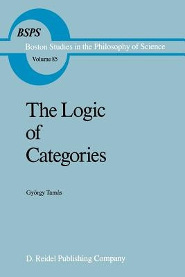 The Logic of Categories by Tamás, Gyorgy