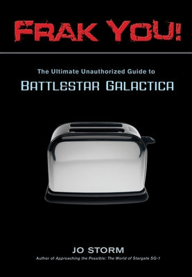 Frak You!: The Ultimate Unauthorized Guide to Battlestar Galactica by Storm, Jo