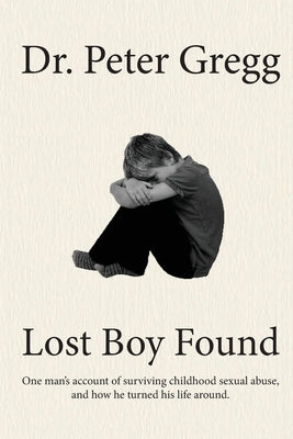 Lost Boy Found: One man's account of surviving sexual abuse in his childhood and how he turned his life around. by Gregg, Peter