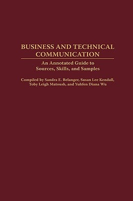 Business and Technical Communication: An Annotated Guide to Sources, Skills, and Samples by Belanger, Sandra E.